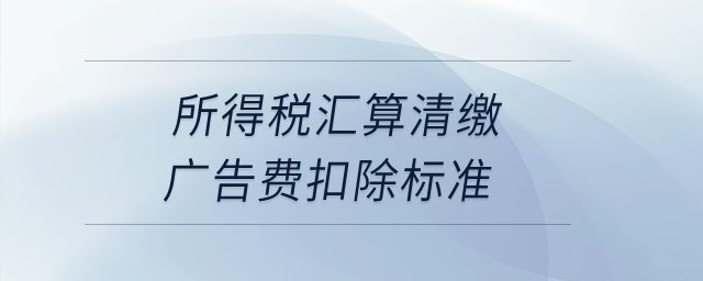 所得稅匯算清繳廣告費扣除標準？