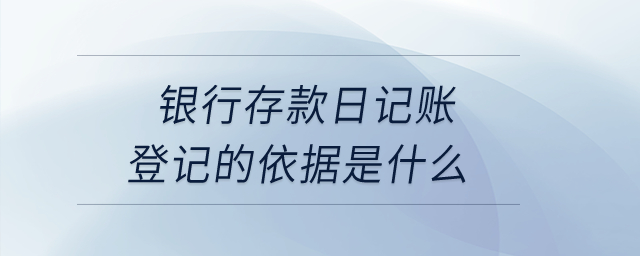 銀行存款日記賬登記的依據(jù)是什么？