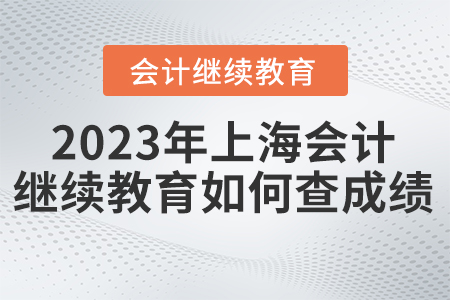 2023年上海東奧會(huì)計(jì)繼續(xù)教育如何查詢成績(jī)？