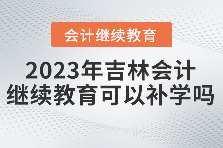 2023年吉林省東奧繼續(xù)教育可以補(bǔ)學(xué)嗎？