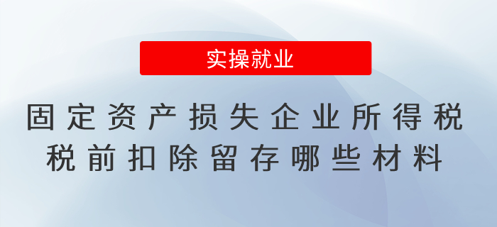 固定資產(chǎn)損失企業(yè)所得稅稅前扣除需要留存哪些材料