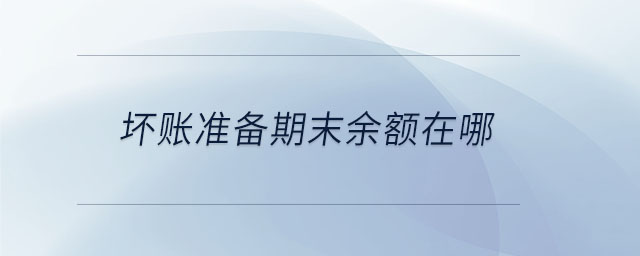 壞賬準備期末余額在哪 壞賬準備期末余額在哪