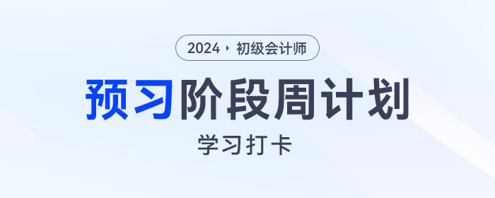 2024年初級會計考試預(yù)習(xí)周計劃