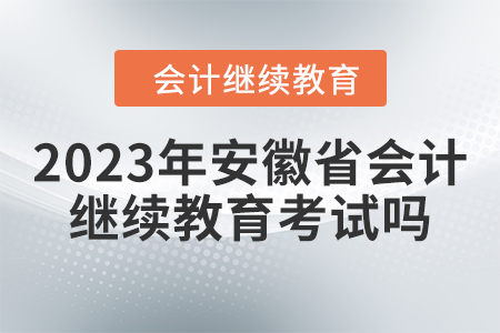 2023年安徽省會(huì)計(jì)繼續(xù)教育考試嗎？