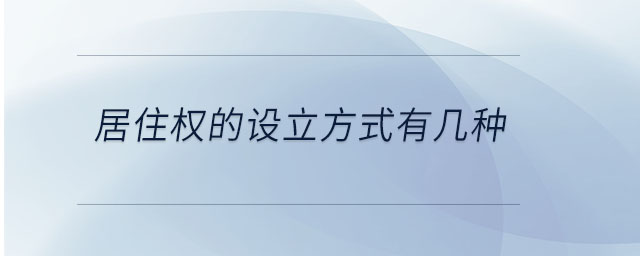 居住權(quán)的設(shè)立方式有幾種 居住權(quán)的設(shè)立方式有幾種
