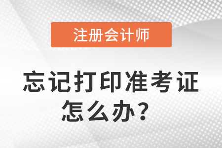 2023年注冊會計師考試忘記打印準(zhǔn)考證怎么辦？