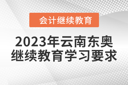 2023年云南東奧繼續(xù)教育學(xué)習(xí)要求 2023年云南東奧繼續(xù)教育學(xué)習(xí)要求