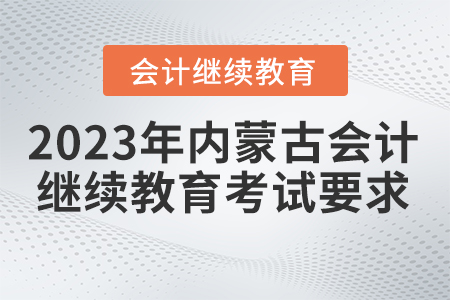 2023年內(nèi)蒙古會計繼續(xù)教育網(wǎng)考試要求