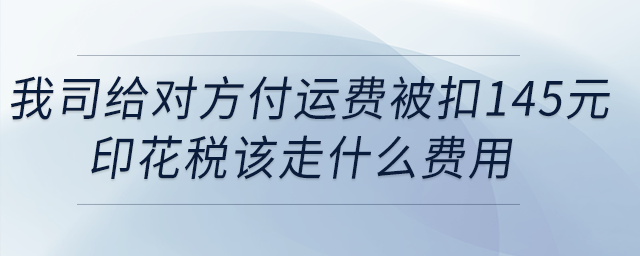 我司給對方付運費被扣145元印花稅，該走什么費用？