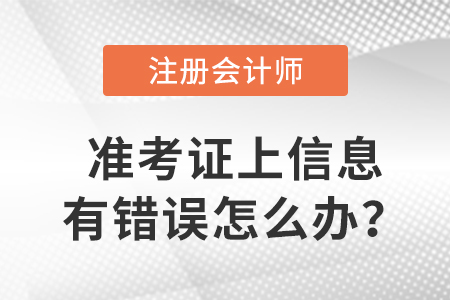 2023年注冊(cè)會(huì)計(jì)師準(zhǔn)考證上信息有錯(cuò)誤怎么辦？