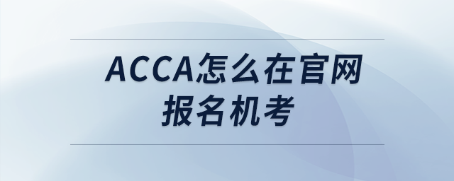 acca怎么在官網(wǎng)報(bào)名機(jī)考