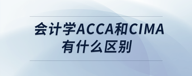 會(huì)計(jì)學(xué)acca和cima有什么區(qū)別