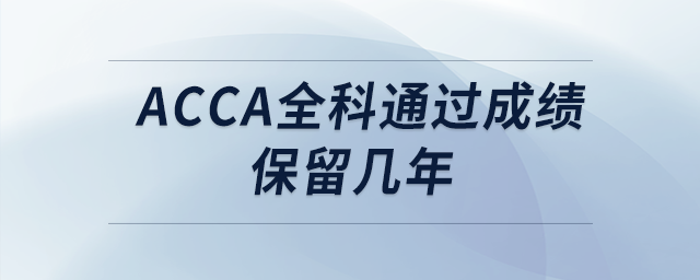 acca全科通過成績保留幾年 acca全科通過成績保留幾年