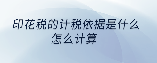 印花稅的計(jì)稅依據(jù)是什么？怎么計(jì)算？