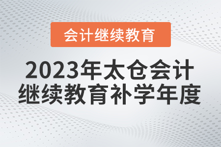 2023年太倉會計(jì)繼續(xù)教育補(bǔ)學(xué)年度