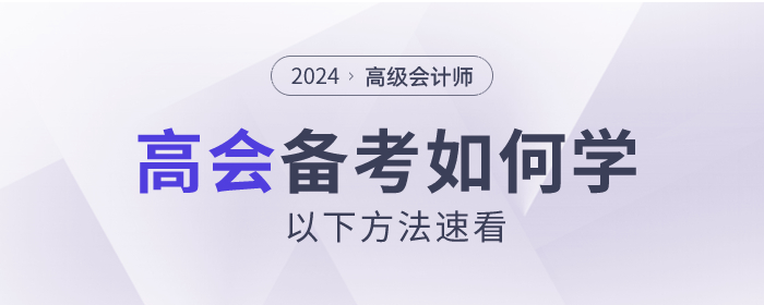 2024年高級(jí)會(huì)計(jì)師考試如何備考？以下方法速看！