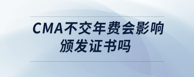 cma不交年費(fèi)會(huì)影響頒發(fā)證書(shū)嗎 cma不交年費(fèi)會(huì)影響頒發(fā)證書(shū)嗎