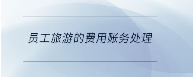 員工旅游的費(fèi)用賬務(wù)處理