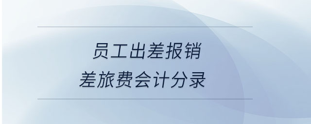 員工出差報(bào)銷差旅費(fèi)會(huì)計(jì)分錄