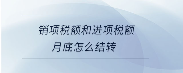 銷項稅額和進項稅額月底怎么結(jié)轉(zhuǎn)