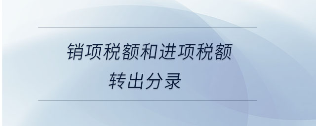 銷項(xiàng)稅額和進(jìn)項(xiàng)稅額轉(zhuǎn)出分錄