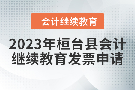 2023年桓臺(tái)縣會(huì)計(jì)繼續(xù)教育發(fā)票申請(qǐng) 2023年桓臺(tái)縣會(huì)計(jì)繼續(xù)教育發(fā)票申請(qǐng)