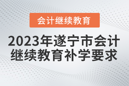 2023年遂寧市會(huì)計(jì)繼續(xù)教育補(bǔ)學(xué)要求