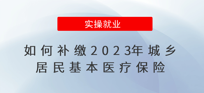 重要提醒！如何補繳2023年城鄉(xiāng)居民基本醫(yī)療保險？看這里！
