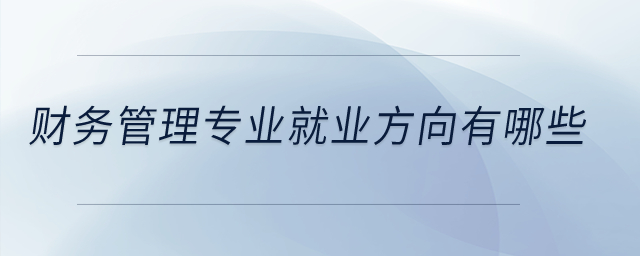 財(cái)務(wù)管理專業(yè)就業(yè)方向有哪些？