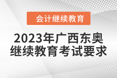 2023年廣西東奧繼續(xù)教育考試要求 2023年廣西東奧繼續(xù)教育考試要求