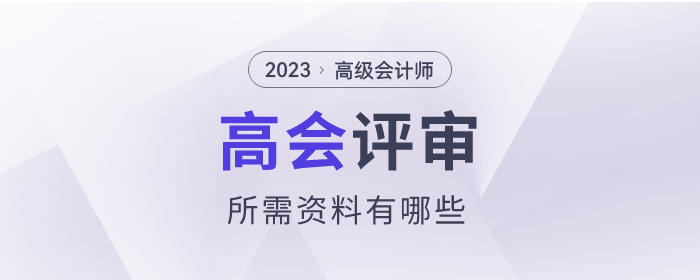 2023年高級(jí)會(huì)計(jì)師考試評(píng)審所需資料有哪些？