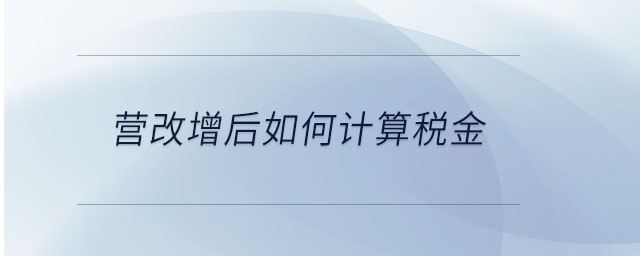 營改增后如何計(jì)算稅金