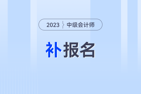 2023年中級會計師補報名時間是什么時候？
