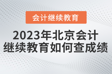 2023年東奧北京會計繼續(xù)教育如何查成績？