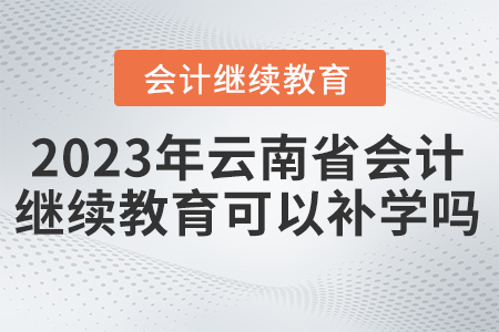 2023年云南省會(huì)計(jì)繼續(xù)教育東奧可以補(bǔ)學(xué)嗎？