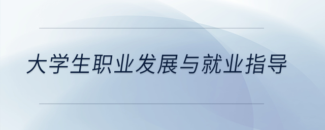 大學(xué)生職業(yè)發(fā)展與就業(yè)指導(dǎo)