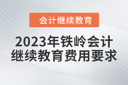 2023年鐵嶺會計繼續(xù)教育費用要求 2023年鐵嶺會計繼續(xù)教育費用要求