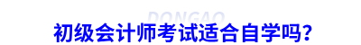初級(jí)會(huì)計(jì)師考試適合自學(xué)嗎？