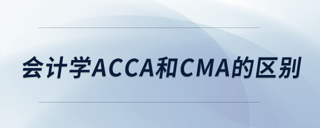會計學acca和cma的區(qū)別 會計學acca和cma的區(qū)別