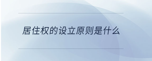 居住權(quán)的設(shè)立原則是什么 居住權(quán)的設(shè)立原則是什么