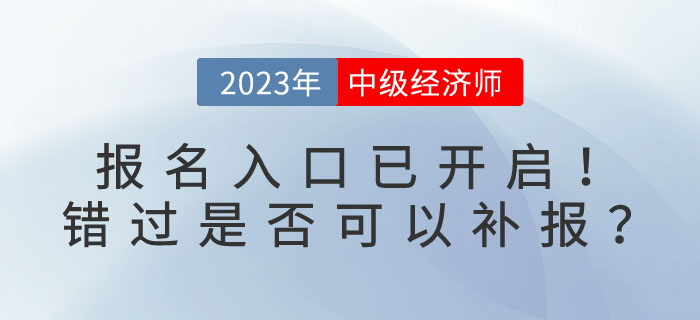 2023年中級(jí)經(jīng)濟(jì)師報(bào)名入口已開(kāi)啟！錯(cuò)過(guò)是否可以補(bǔ)報(bào)？