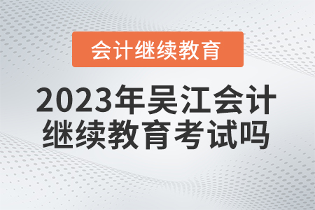 2023年吳江會計繼續(xù)教育需要考試嗎？