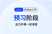 2024年初級會計(jì)預(yù)習(xí)階段毫無頭緒！那么這三件事一定要清楚！