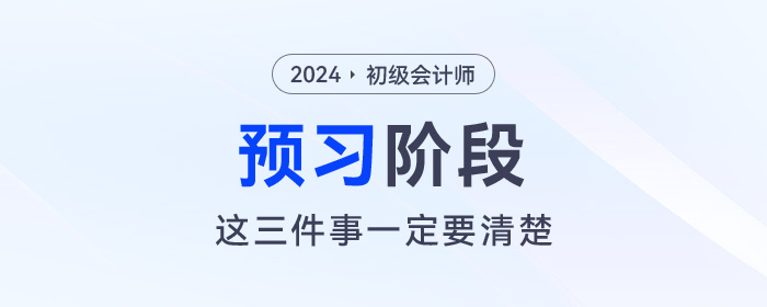 2024年初級會計(jì)預(yù)習(xí)階段毫無頭緒！那么這三件事一定要清楚！