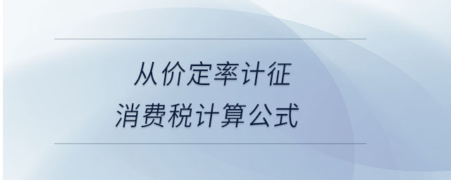 從價(jià)定率計(jì)征消費(fèi)稅計(jì)算公式