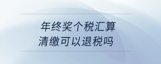 年終獎(jiǎng)個(gè)稅匯算清繳可以退稅嗎？