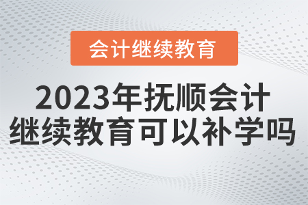 2023年撫順會計繼續(xù)教育可以補學(xué)嗎？