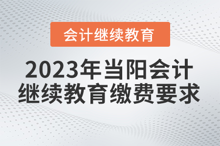 2023年當(dāng)陽市會計繼續(xù)教育網(wǎng)繳費要求