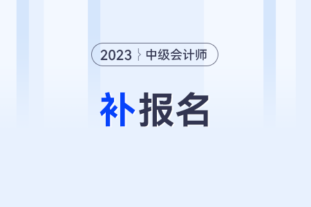 錯過2023年中級會計(jì)報(bào)名還會有補(bǔ)報(bào)名嗎？