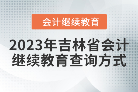 2023年吉林省會計繼續(xù)教育查詢方式 2023年吉林省會計繼續(xù)教育查詢方式
